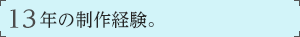 13年の制作経験。