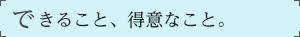 できること、得意なこと。