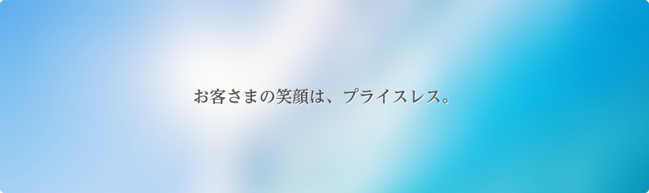 お客さまの笑顔は、プライスレス。